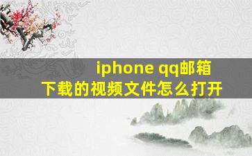 iphone qq邮箱下载的视频文件怎么打开